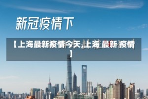【上海最新疫情今天,上海 最新 疫情】