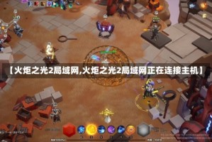 【火炬之光2局域网,火炬之光2局域网正在连接主机】