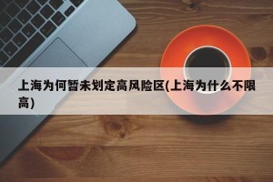 上海为何暂未划定高风险区(上海为什么不限高)