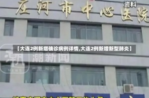 【大连2例新增确诊病例详情,大连2例新增新型肺炎】