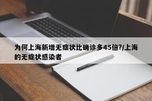 为何上海新增无症状比确诊多45倍?/上海的无症状感染者