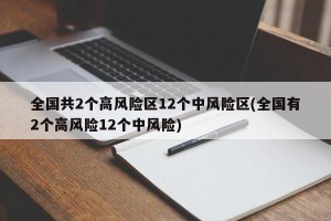 全国共2个高风险区12个中风险区(全国有2个高风险12个中风险)