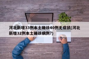 河北新增33例本土确诊40例无症状(河北新增32例本土确诊病例?)