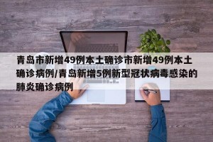 青岛市新增49例本土确诊市新增49例本土确诊病例/青岛新增5例新型冠状病毒感染的肺炎确诊病例