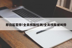 即日起暂停!全员核酸检测/全员核酸被叫停