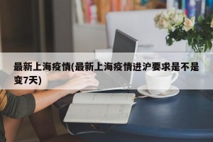 最新上海疫情(最新上海疫情进沪要求是不是变7天)