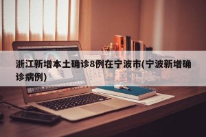 浙江新增本土确诊8例在宁波市(宁波新增确诊病例)