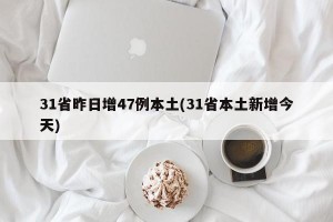 31省昨日增47例本土(31省本土新增今天)