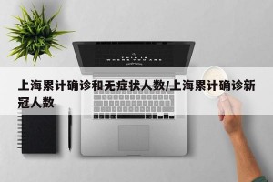 上海累计确诊和无症状人数/上海累计确诊新冠人数