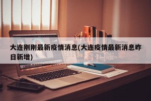 大连刚刚最新疫情消息(大连疫情最新消息昨日新增)