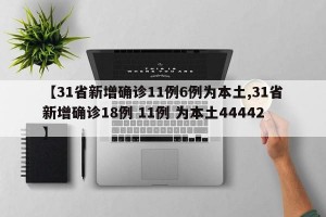 【31省新增确诊11例6例为本土,31省新增确诊18例 11例 为本土44442】