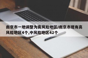南京市一地调整为高风险地区/南京市现有高风险地区4个,中风险地区42个