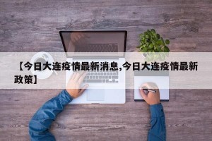【今日大连疫情最新消息,今日大连疫情最新政策】