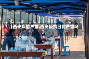 【西安疫情严重,西安疫情目前严重吗】