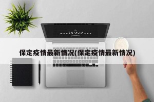 保定疫情最新情况(保定疫情最新情况)