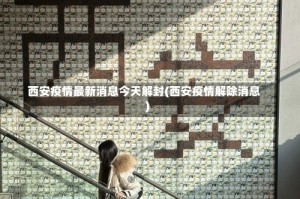 西安疫情最新消息今天解封(西安疫情解除消息)