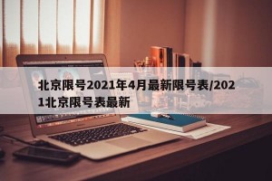 北京限号2021年4月最新限号表/2021北京限号表最新