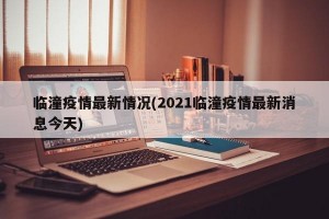 临潼疫情最新情况(2021临潼疫情最新消息今天)