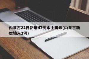 内蒙古22日新增47例本土确诊(内蒙古新增输入2例)