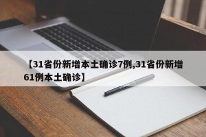 【31省份新增本土确诊7例,31省份新增61例本土确诊】