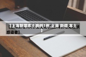 【上海新增本土病例1例,上海 新增 本土】