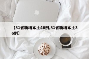 【31省新增本土46例,31省新增本土36例】