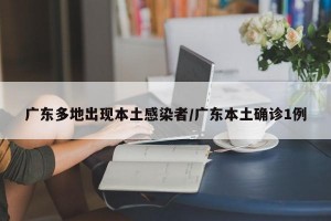 广东多地出现本土感染者/广东本土确诊1例
