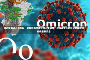 欧洲疫情进入新阶段，变异病毒挑战公共卫生韧性，政策调整折射社会分歧欧洲疫情最新消息