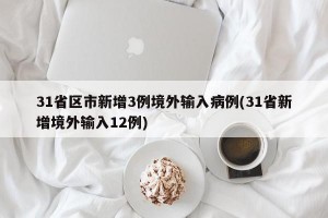 31省区市新增3例境外输入病例(31省新增境外输入12例)
