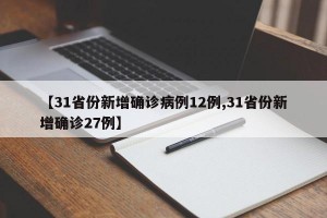 【31省份新增确诊病例12例,31省份新增确诊27例】