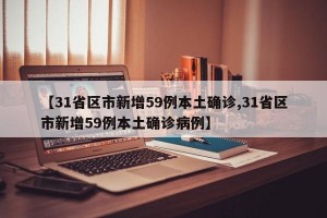 【31省区市新增59例本土确诊,31省区市新增59例本土确诊病例】