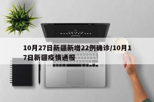 10月27日新疆新增22例确诊/10月17日新疆疫情通报