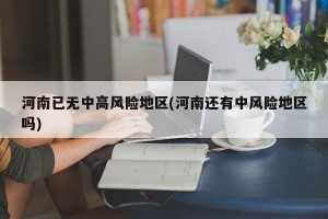 河南已无中高风险地区(河南还有中风险地区吗)