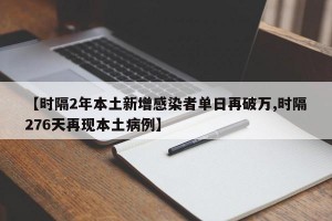 【时隔2年本土新增感染者单日再破万,时隔276天再现本土病例】