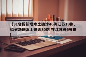 【31省份新增本土确诊46例江苏19例,31省新增本土确诊30例 在江苏等6省市】