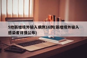 5地新增境外输入病例16例(新增境外输入感染者详情公布)