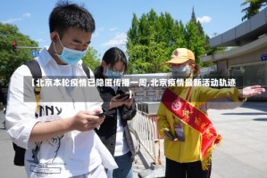 【北京本轮疫情已隐匿传播一周,北京疫情最新活动轨迹】