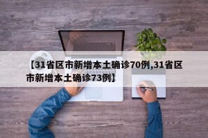 【31省区市新增本土确诊70例,31省区市新增本土确诊73例】