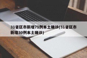 31省区市新增71例本土确诊(31省区市新增30例本土确诊)