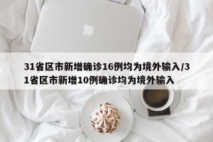 31省区市新增确诊16例均为境外输入/31省区市新增10例确诊均为境外输入