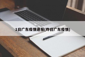 1日广东疫情速报(咋日广东疫情)