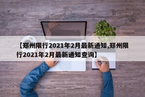 【郑州限行2021年2月最新通知,郑州限行2021年2月最新通知查询】