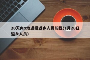 20天内9地通报返乡人员阳性(1月20日返乡人员)