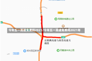 今年五一高速免费吗2021/今年五一高速免费吗2021年