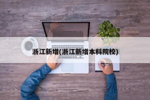 浙江新增(浙江新增本科院校)