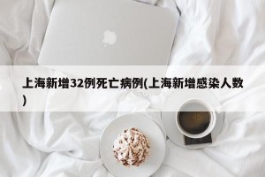 上海新增32例死亡病例(上海新增感染人数)