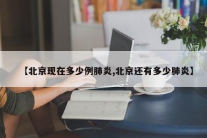【北京现在多少例肺炎,北京还有多少肺炎】