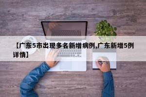 【广东5市出现多名新增病例,广东新增5例详情】