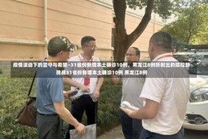 疫情波动下的坚守与希望—31省份新增本土确诊10例，黑龙江8例折射出的防控新挑战31省份新增本土确诊10例 黑龙江8例