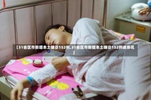 【31省区市新增本土确诊152例,31省区市新增本土确诊152例彼岸花】